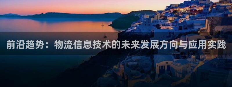 豪门国际注册链接：前沿趋势：物流信息