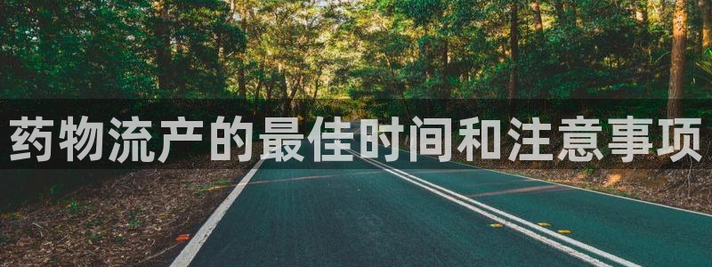 豪门国际账号注册：药物流产的最佳时间