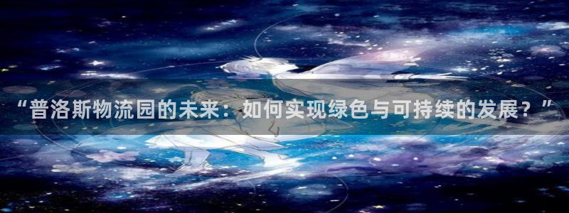 豪门国际官网入口pc正版：“普洛斯物