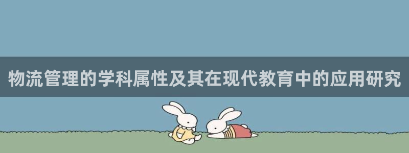 豪门国际下分了不给钱：物流管理的学科属性及其在现代教育中的应
